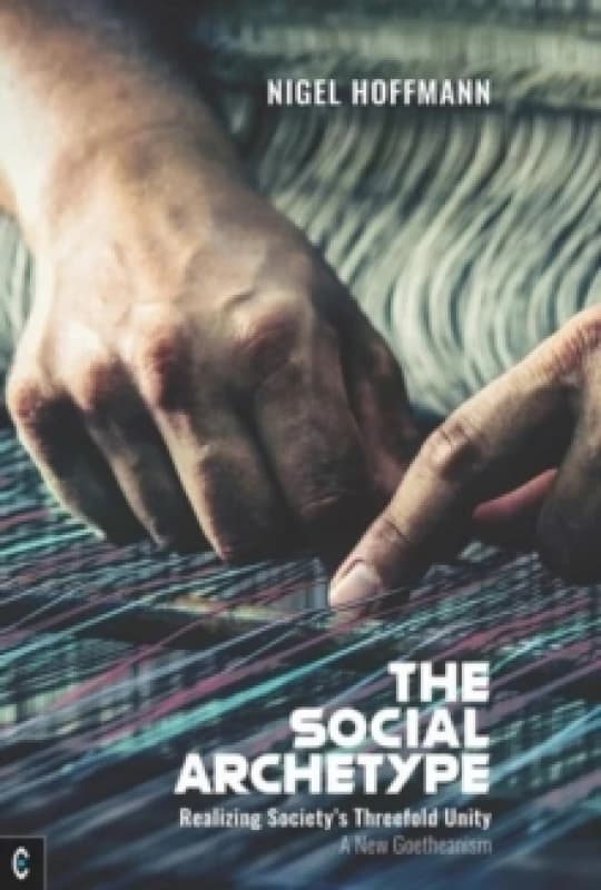 The Social Archetype : Realizing Societys Threefold Unity, A New Goetheanism Paperback / softback