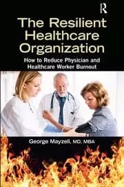 The Resilient Healthcare Organization How to Reduce Physician and Healthcare Worker Burnout