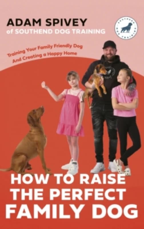 How to Raise the Perfect Family Dog : Training Your Family-friendly Dog and Creating a Happy Home Paperback / softback