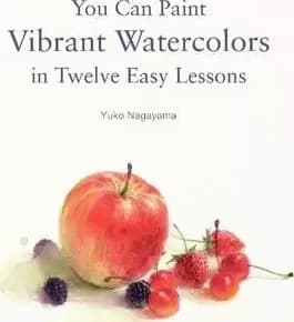 You Can Paint Vibrant Watercolors in Twelve Easy by Yuko Nagayama