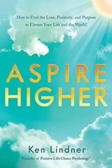 Aspire Higher : How to Find the Love, Positivity, and Purpose to Elevate Your Life and the World!