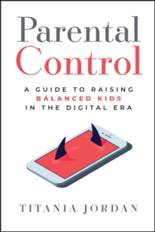 Parental Control : A Guide to Raising Balanced Kids in the Digital Era Hardback