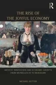 The Rise of the Joyful Economy : Artistic invention and economic growth from Brunelleschi to Murakami
