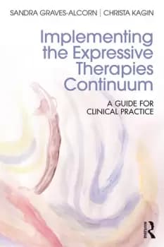 Implementing the Expressive Therapies ContinuumA Guide for Clinical Practice