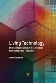 Living Technology : Philosophy and Ethics at the Crossroads Between Life and Technology