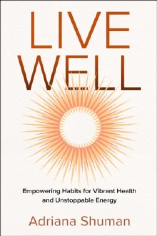 Live Well : Empowering Habits for Vibrant Health and Unstoppable Energy Hardback