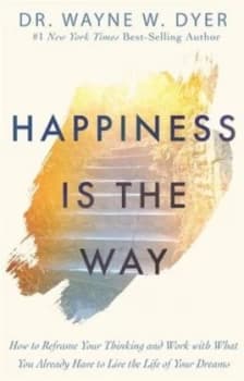 Happiness is the way by Wayne W Dyer