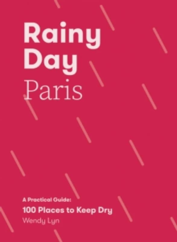 Rainy Day Paris : A Practical Guide: 100 Places to Keep Dry Paperback / softback