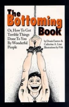 The Bottoming Book or How to Get Terrible Things Done to You by Wonderful People by Dossie Easton Book