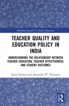 Teacher Quality and Education Policy in IndiaUnderstanding the Relationship Between Teacher Education Teacher Effectiveness and Student Outcomes