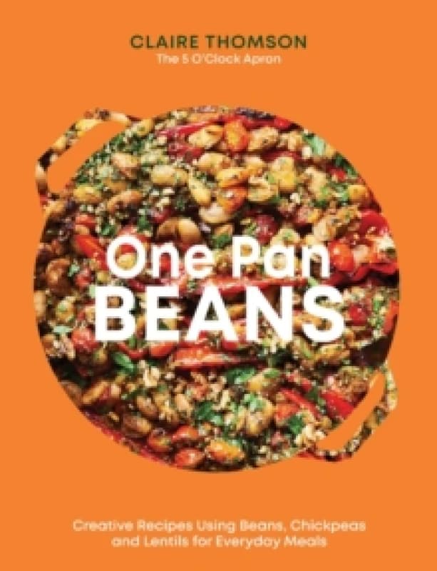One Pan Beans : Creative Recipes Using Beans, Chickpeas And Lentils For Everyday Meals Hardback