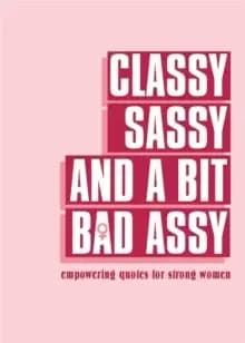 Classy, Sassy, and a Bit Bad Assy : Empowering Quotes for Strong Women