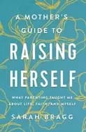 mothers guide to raising herself what parenting taught me about life faith