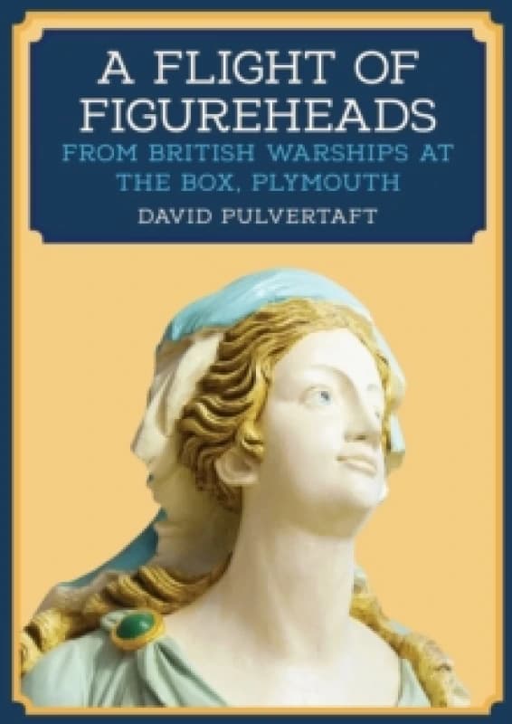 A Flight of Figureheads : From British Warships at The Box, Plymouth Paperback / softback