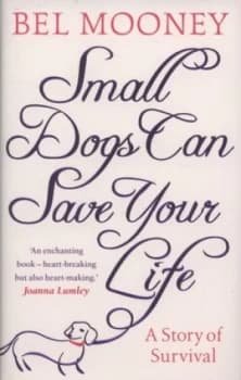 Small Dogs Can Save Your Life by Bel Mooney Hardback