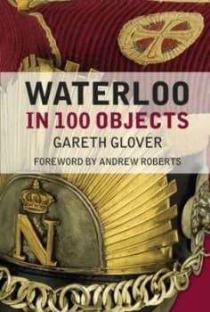 Waterloo in 100 Objects by Gareth Glover Hardback