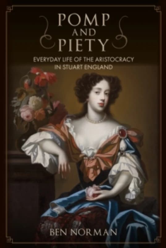Pomp and Piety : Everyday Life of the Aristocracy in Stuart England Hardback