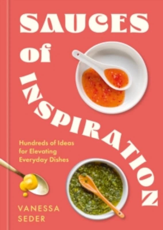 Sauces of Inspiration : Hundreds of Ideas for Elevating Everyday Dishes Hardback
