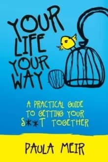 Your Life, Your Way : A Practical Guide to Getting Your S**t Together
