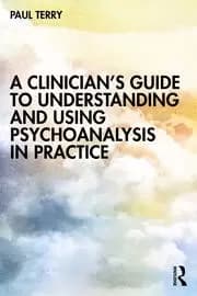 A Clinicians Guide to Understanding and Using Psychoanalysis in Practice