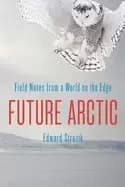 future arctic field notes from a world on the edge