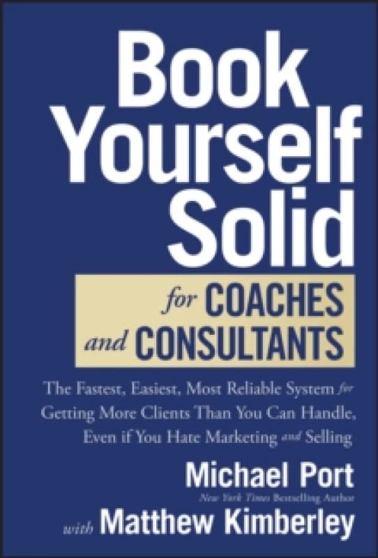 Book Yourself Solid for Coaches and Consultants : The Fastest, Easiest, Most Reliable System for Getting More Clients Than You Can Handle, Even if You