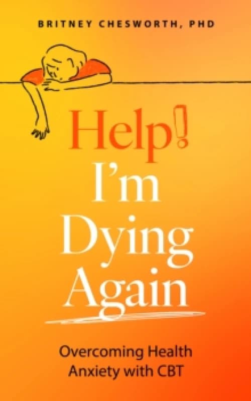 Help! Im Dying Again : Overcoming Health Anxiety with Cognitive Behavioral Therapy (CBT) Paperback / softback