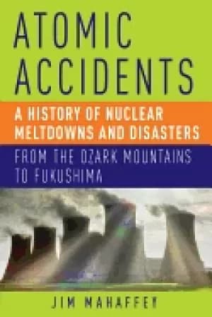 atomic accidents a history of nuclear meltdowns and disasters from the ozar