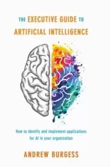 The Executive Guide to Artificial Intelligence : How to identify and implement applications for AI in your organization