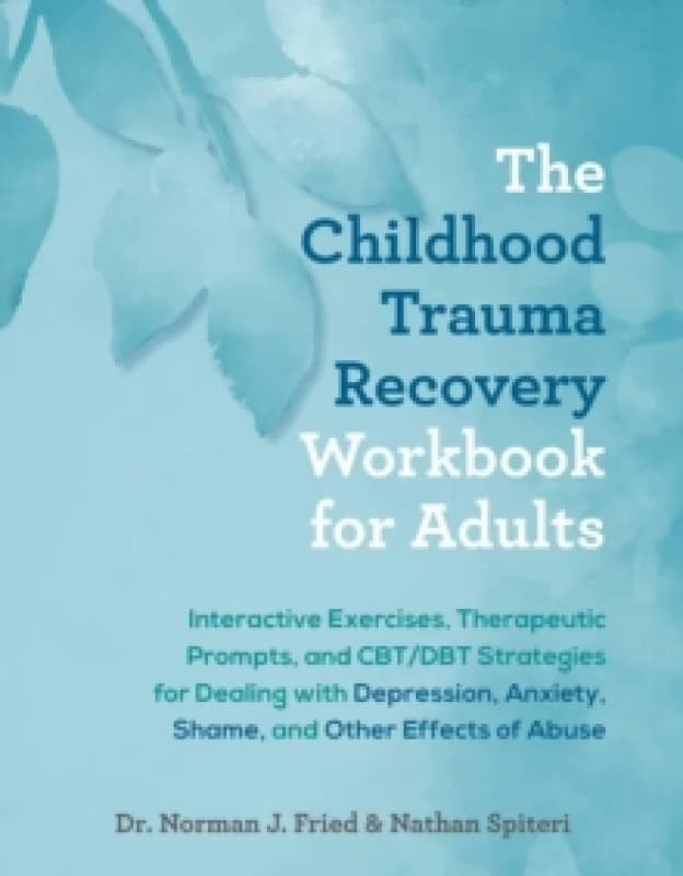 The Childhood Trauma Recovery Workbook For Adults : Interactive Exercises, Therapeutic Prompts, and CBT/DBT Strategies for Dealing with Depression, An