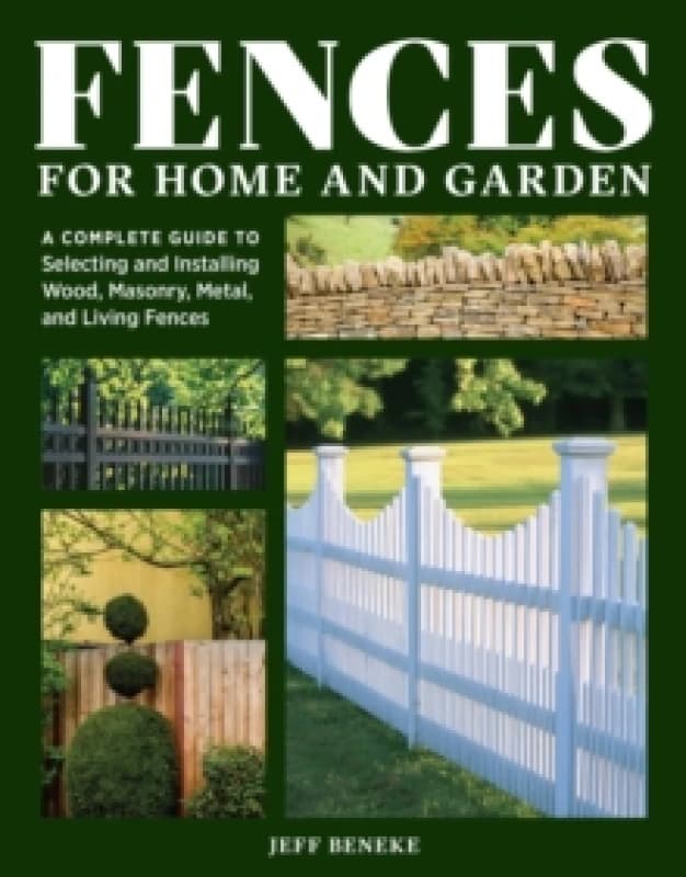 Fences for Home and Garden : A Complete Guide to Selecting and Installing Wood, Masonry, Metal, and Living Fences Paperback / softback