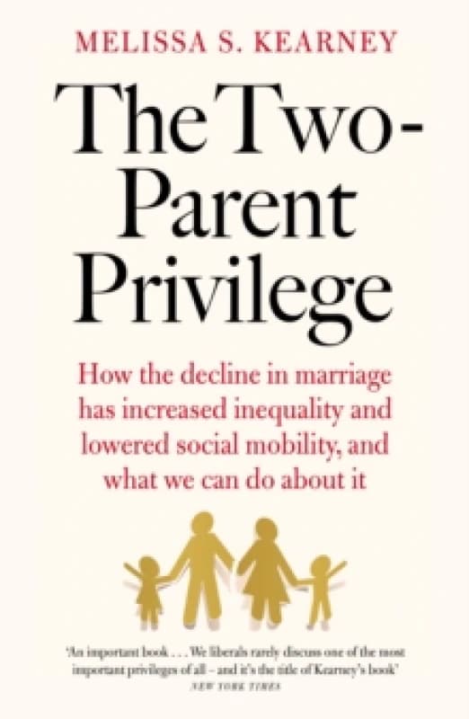 The Two-Parent Privilege : How the decline in marriage has increased inequality and lowered social mobility, and what we can do about it Paperback / s
