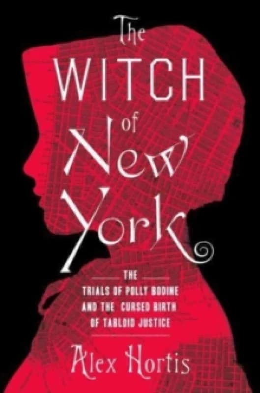 The Witch of New York : The Trials of Polly Bodine and the Cursed Birth of Tabloid Justice Hardback