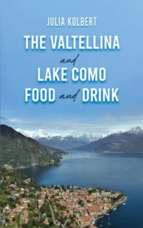 The Valtellina and Lake Como Food and Drink. Hardback. By Julia Kolbert Books
