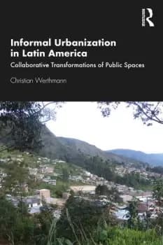 Informal Urbanization in Latin America : Collaborative Transformations of Public Spaces