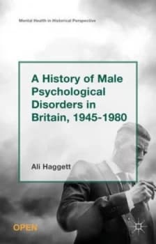 A History of Male Psychological Disorders in Britain 1945-1980 by Alison Haggett Hardback