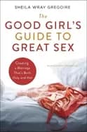 good girls guide to great sex creating a marriage thats both holy and hot