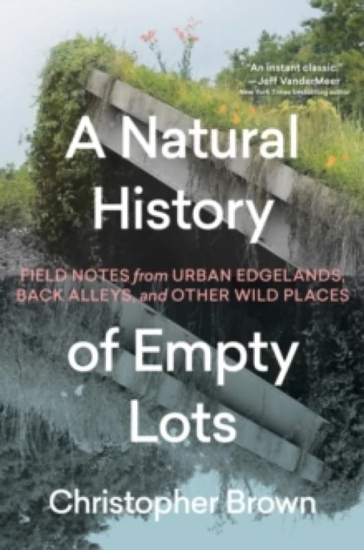 A Natural History of Empty Lots : Field Notes from Urban Edgelands, Back Alleys, and Other Wild Places Hardback