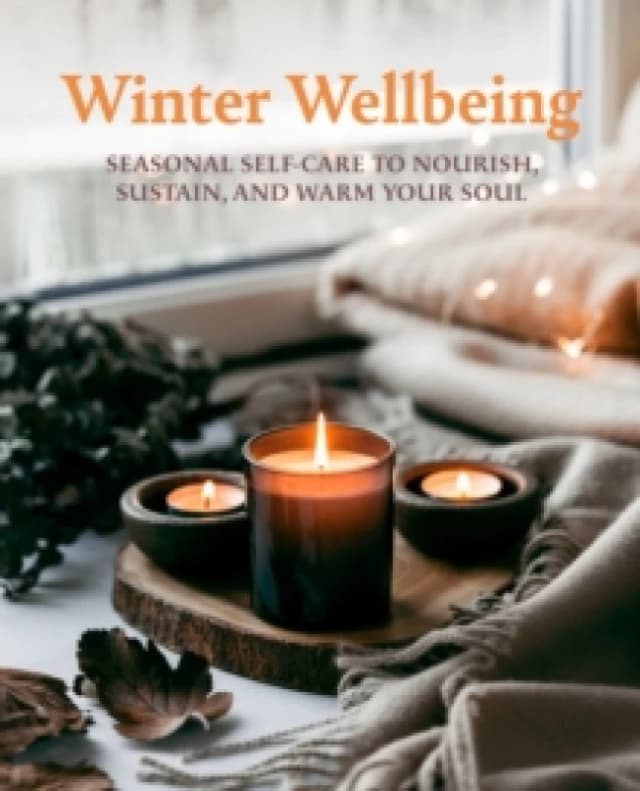 Winter Wellbeing : Seasonal Self-Care to Nourish, Sustain, and Warm Your Soul Hardback