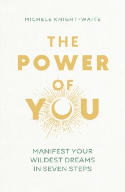 The Power of You : Manifest Your Wildest Dreams in Seven Steps - THE INSTANT SUNDAY TIMES BESTSELLER and the manifesting guide you've been looking for
