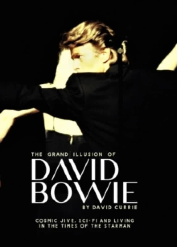 The Grand Illusion of David Bowie : Cosmic Jive, Sci-fi and Living In The Times of the Starman Hardback