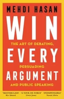Win Every Argument : The Art of Debating, Persuading and Public Speaking