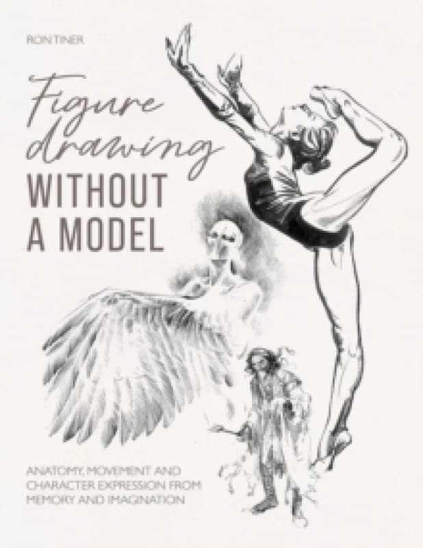 Figure Drawing without a Model : Anatomy, Movement and Character Expression from Memory and Imagination. Paperback / softback
