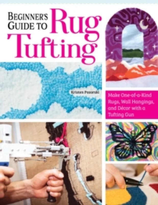 Beginner's Guide to Rug Tufting : Make One-of-a-Kind Rugs, Wall Hangings, and Decor with a Tufting Gun Paperback / softback