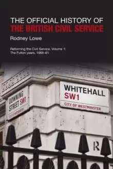 The Official History of the British Civil Service : Reforming the Civil Service, Volume I: The Fulton Years, 1966-81