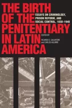 The Birth of the Penitentiary in Latin America by Ricardo D. Salvatore