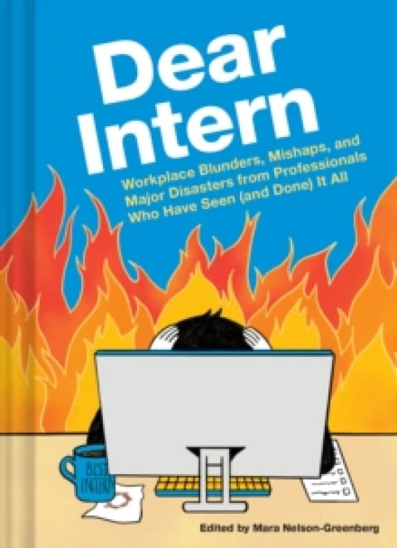 Dear Intern : Workplace Blunders, Mishaps, and Major Disasters from Professionals Who Have Seen (and Done) It All Hardback