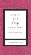 how to be a lady revised and expanded a contemporary guide to common courte