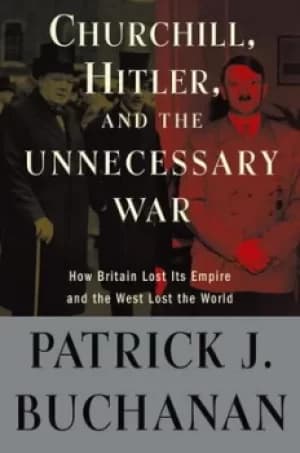 Churchill Hitler and "the unnecessary war" by Patrick J Buchanan