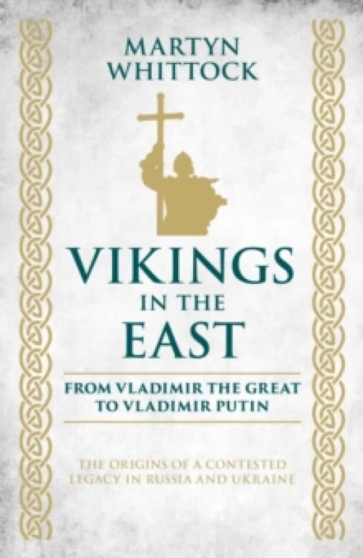 Vikings in the East : From Vladimir the Great to Vladimir Putin - The Origins of a Contested Legacy in Russia and Ukraine Hardback